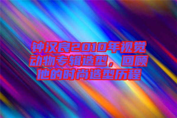 鐘漢良2010年視覺動物專輯造型，回顧他的時尚造型歷程