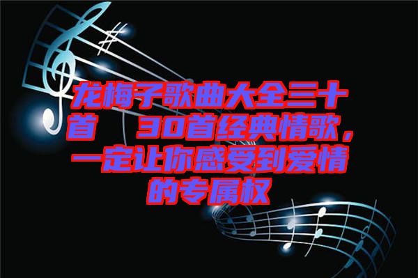 龍梅子歌曲大全三十首  30首經典情歌，一定讓你感受到愛情的專屬權