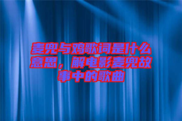 麥兜與雞歌詞是什么意思，解電影麥兜故事中的歌曲