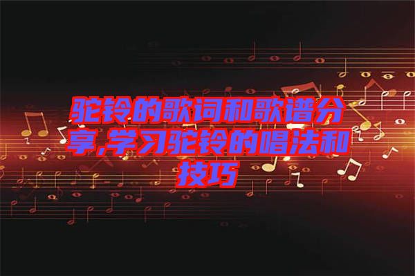 駝鈴的歌詞和歌譜分享,學(xué)習(xí)駝鈴的唱法和技巧