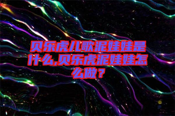 貝樂虎兒歌泥娃娃是什么,貝樂虎泥娃娃怎么做？