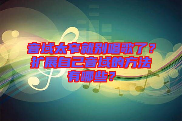 音域太窄就別唱歌了？擴展自己音域的方法有哪些？