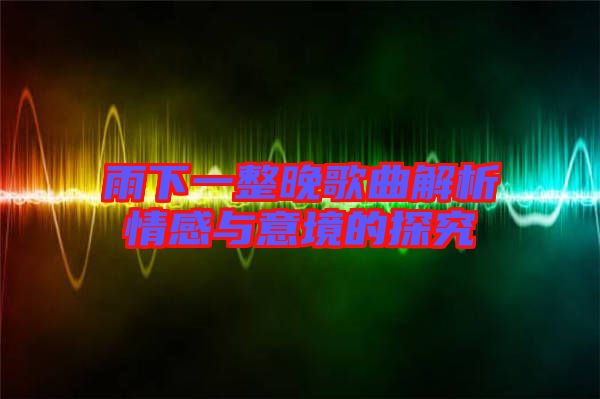 雨下一整晚歌曲解析情感與意境的探究