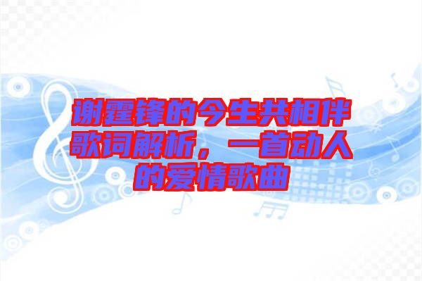 謝霆鋒的今生共相伴歌詞解析，一首動人的愛情歌曲