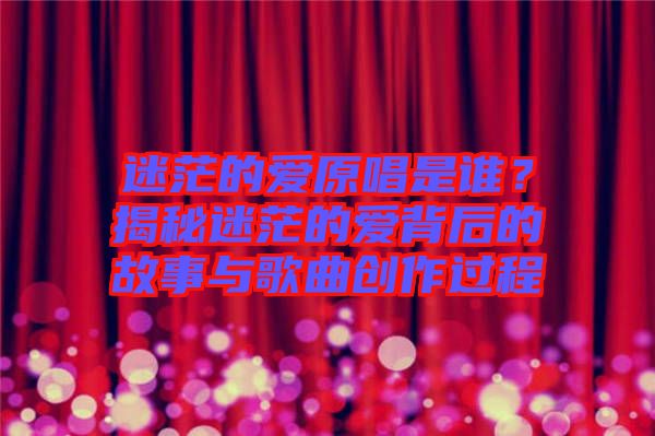 迷茫的愛原唱是誰？揭秘迷茫的愛背后的故事與歌曲創作過程