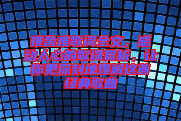 難舍難歌詞全文，感動人心的歌詞賞析，讓你更深刻地理解這首經典歌曲