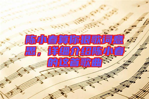 陳小春算你狠歌詞意思，詳細介紹陳小春的這首歌曲