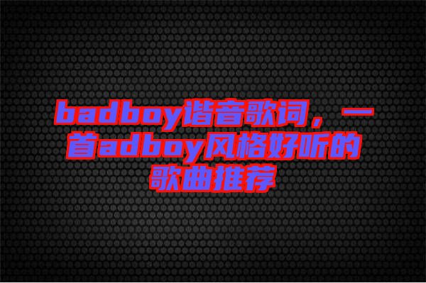 badboy諧音歌詞，一首adboy風(fēng)格好聽的歌曲推薦