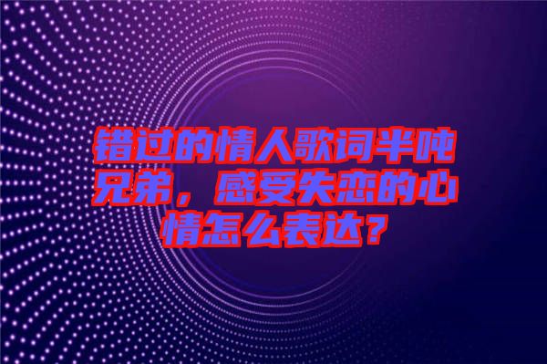 錯過的情人歌詞半噸兄弟，感受失戀的心情怎么表達？