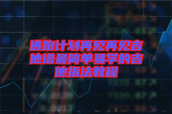 逃跑計劃再見再見吉他譜最簡單易學(xué)的吉他指法教程