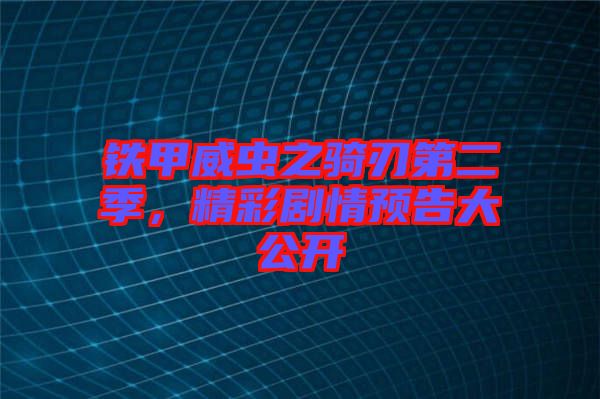 鐵甲威蟲之騎刃第二季，精彩劇情預告大公開