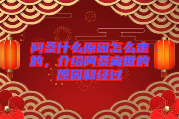 阿桑什么原因怎么走的，介紹阿桑離世的原因和經過