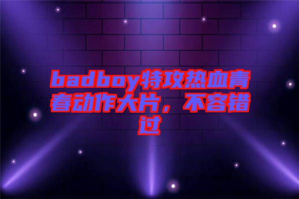 badboy特攻熱血青春動(dòng)作大片，不容錯(cuò)過