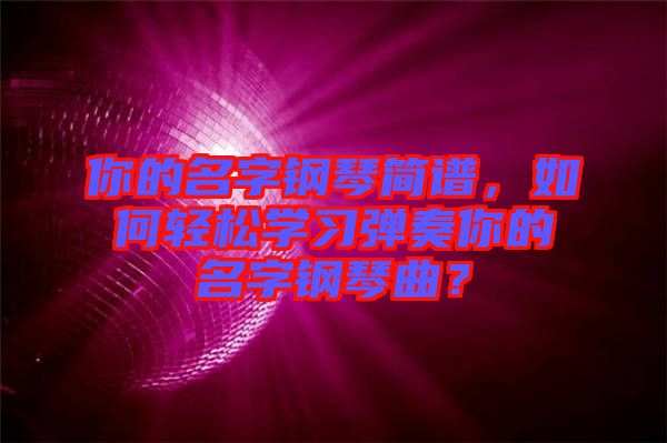 你的名字鋼琴簡譜，如何輕松學(xué)習彈奏你的名字鋼琴曲？