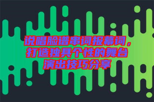 說唱臉譜串詞報(bào)幕詞，打造獨(dú)具個(gè)性的舞臺(tái)演出技巧分享