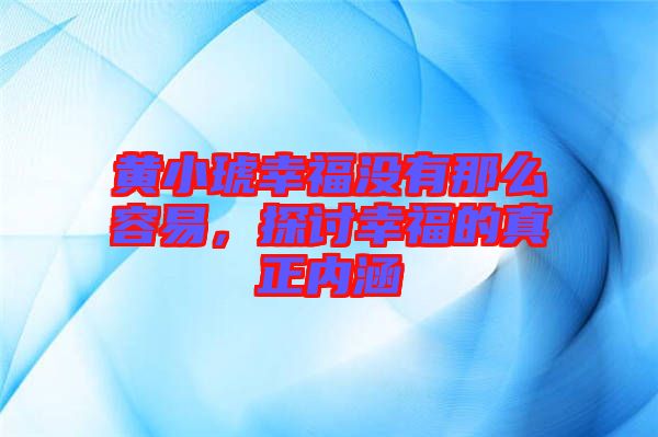 黃小琥幸福沒(méi)有那么容易，探討幸福的真正內(nèi)涵