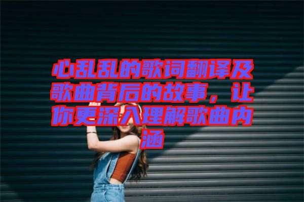 心亂亂的歌詞翻譯及歌曲背后的故事，讓你更深入理解歌曲內涵