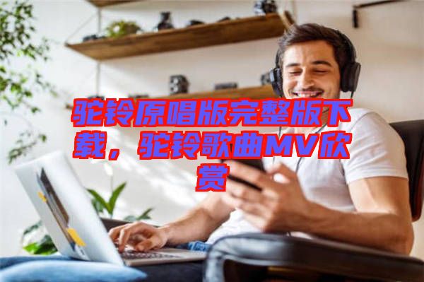 駝鈴原唱版完整版下載，駝鈴歌曲MV欣賞