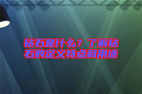 鉆石是什么？了解鉆石的定義特點和用途