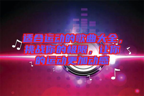 適合運動的歌曲大全，挑戰你的極限，讓你的運動更加動感