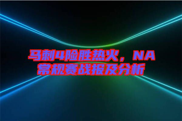 馬刺4險勝熱火，NA常規賽戰報及分析