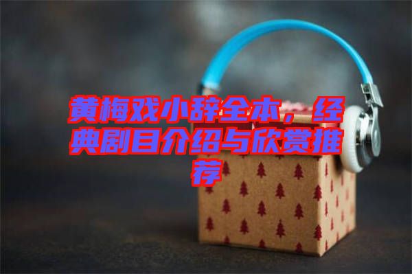 黃梅戲小辭全本，經典劇目介紹與欣賞推薦