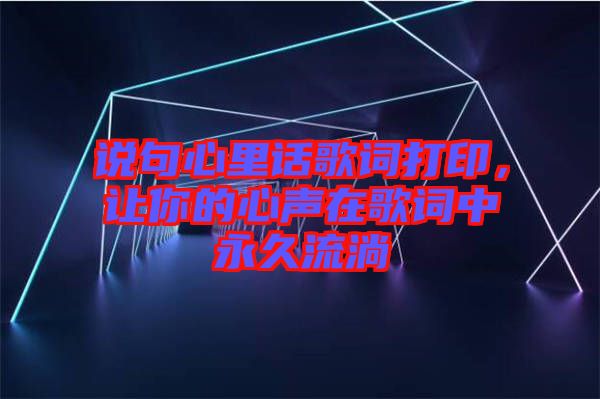 說句心里話歌詞打印，讓你的心聲在歌詞中永久流淌