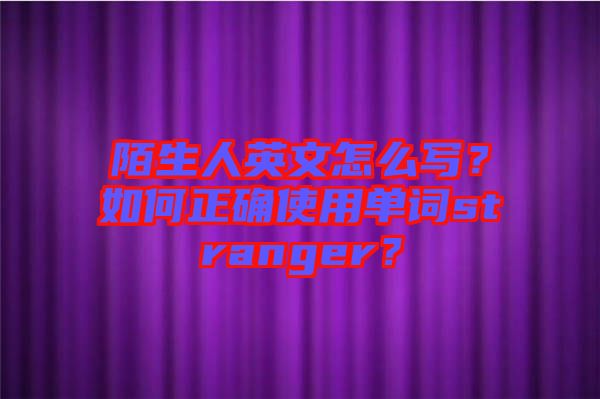 陌生人英文怎么寫？如何正確使用單詞stranger？