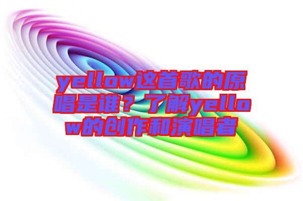 yellow這首歌的原唱是誰？了解yellow的創(chuàng)作和演唱者