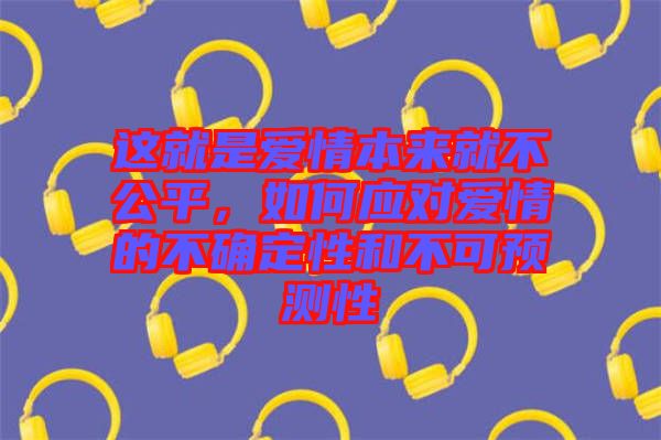 這就是愛情本來就不公平，如何應(yīng)對愛情的不確定性和不可預(yù)測性