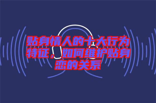 貼身情人的十大行為特征，如何維護貼身戀的關系