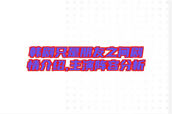 韓劇只是朋友之間劇情介紹,主演陣容分析