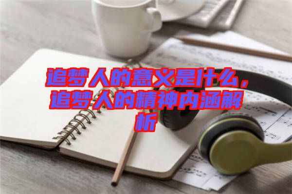 追夢(mèng)人的意義是什么，追夢(mèng)人的精神內(nèi)涵解析