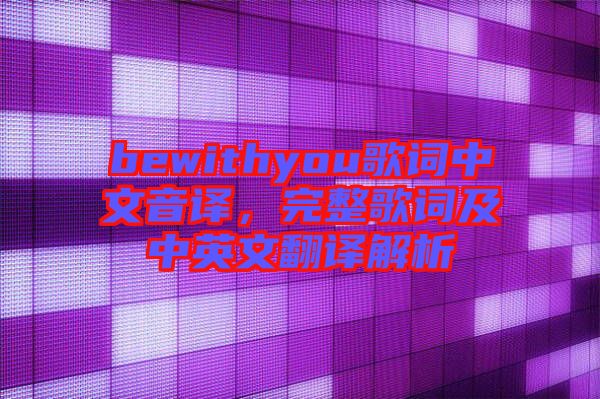 bewithyou歌詞中文音譯，完整歌詞及中英文翻譯解析