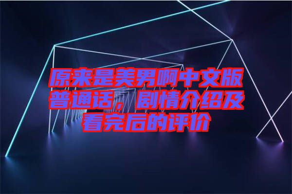 原來是美男啊中文版普通話，劇情介紹及看完后的評價