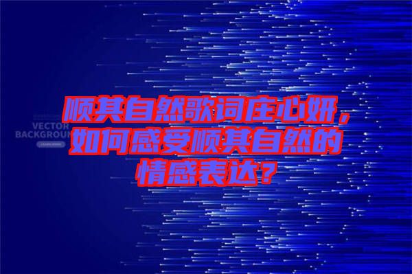 順其自然歌詞莊心妍，如何感受順其自然的情感表達？