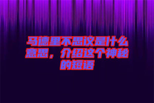 馬德里不思議是什么意思，介紹這個(gè)神秘的短語