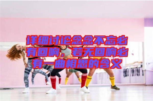 詳細(xì)討論念念不忘必有回響，若無回響必有一曲相思的含義