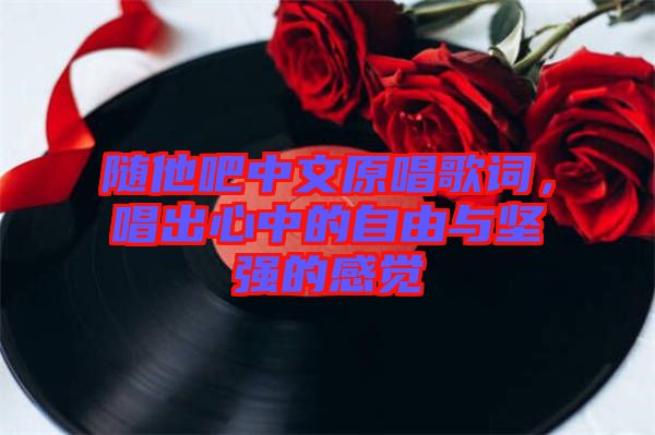 隨他吧中文原唱歌詞，唱出心中的自由與堅強的感覺