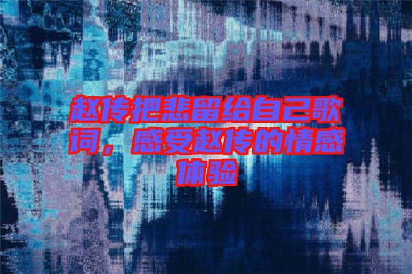 趙傳把悲留給自己歌詞，感受趙傳的情感體驗