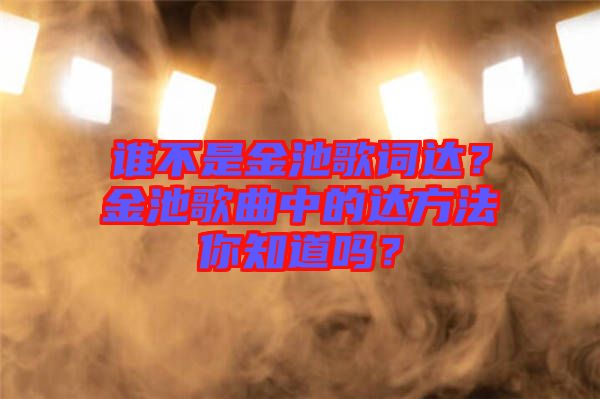 誰不是金池歌詞達(dá)？金池歌曲中的達(dá)方法你知道嗎？