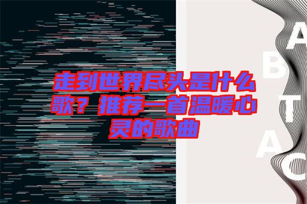 走到世界盡頭是什么歌？推薦一首溫暖心靈的歌曲