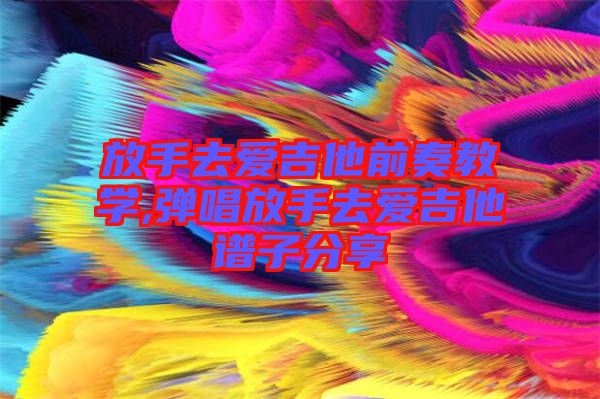 放手去愛吉他前奏教學(xué),彈唱放手去愛吉他譜子分享