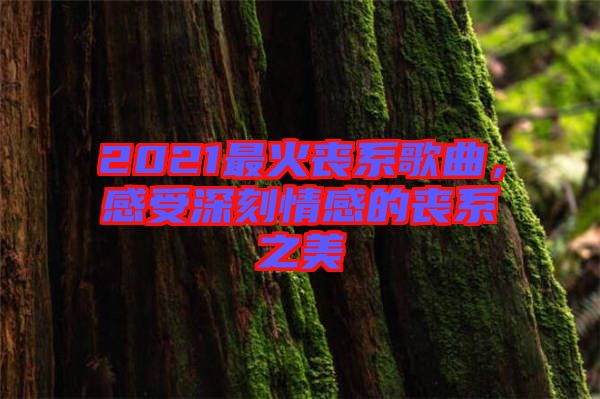 2021最火喪系歌曲，感受深刻情感的喪系之美