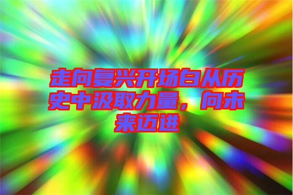 走向復興開場白從歷史中汲取力量，向未來邁進