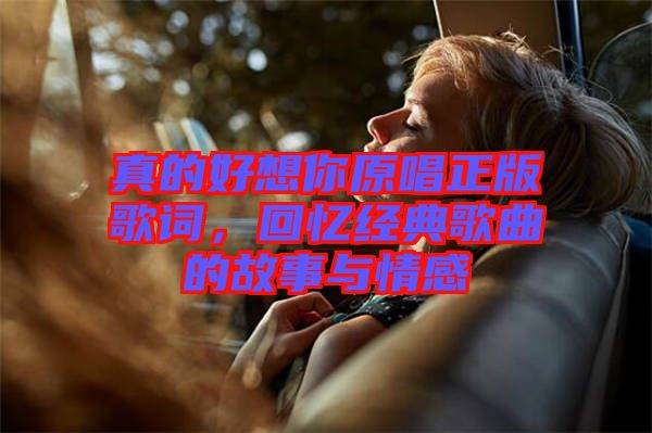 真的好想你原唱正版歌詞，回憶經(jīng)典歌曲的故事與情感