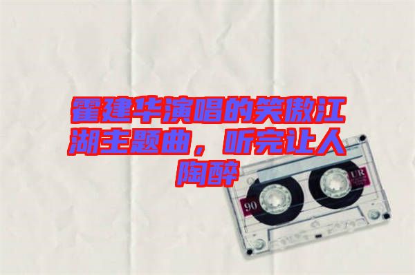 霍建華演唱的笑傲江湖主題曲，聽(tīng)完讓人陶醉