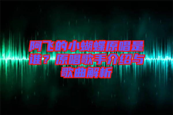 阿飛的小蝴蝶原唱是誰？原唱歌手介紹與歌曲解析