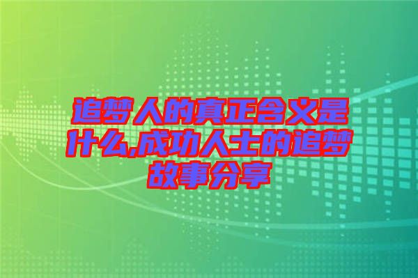 追夢人的真正含義是什么,成功人士的追夢故事分享