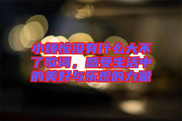 小煩惱沒有什么大不了歌詞，感受生活中的美好與樂觀的力量